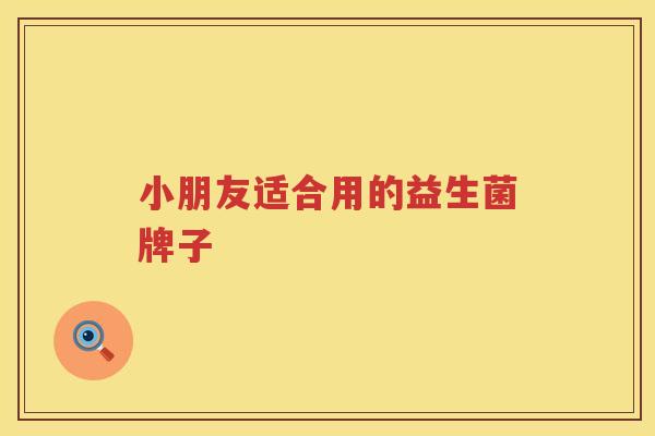 小朋友适合用的益生菌牌子