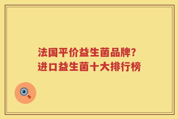 法国平价益生菌品牌？进口益生菌十大排行榜