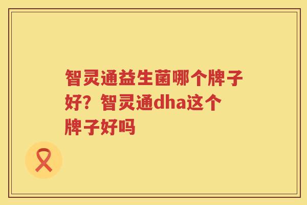智灵通益生菌哪个牌子好？智灵通dha这个牌子好吗