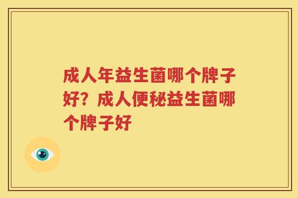成人年益生菌哪个牌子好？成人便秘益生菌哪个牌子好