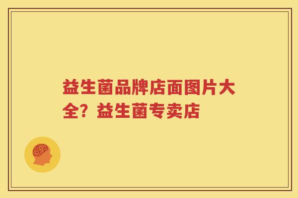 益生菌品牌店面图片大全？益生菌专卖店