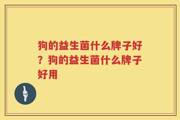 狗的益生菌什么牌子好？狗的益生菌什么牌子好用