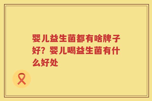 婴儿益生菌都有啥牌子好？婴儿喝益生菌有什么好处