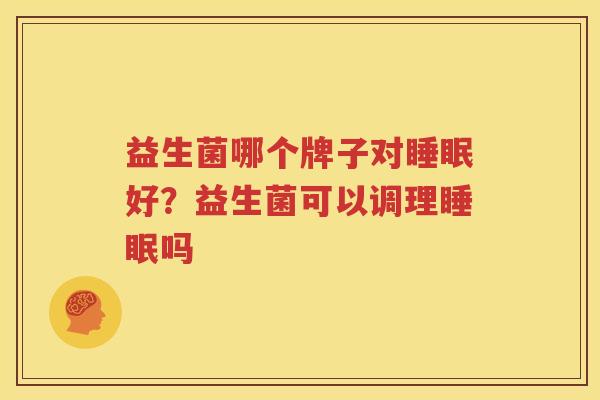 益生菌哪个牌子对睡眠好？益生菌可以调理睡眠吗