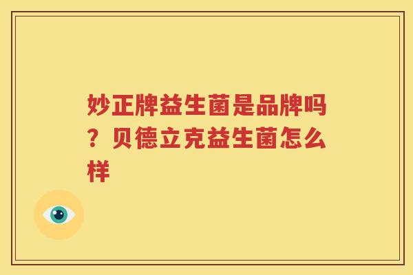 妙正牌益生菌是品牌吗？贝德立克益生菌怎么样