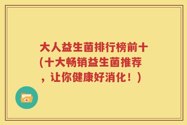 大人益生菌排行榜前十(十大畅销益生菌推荐，让你健康好消化！)