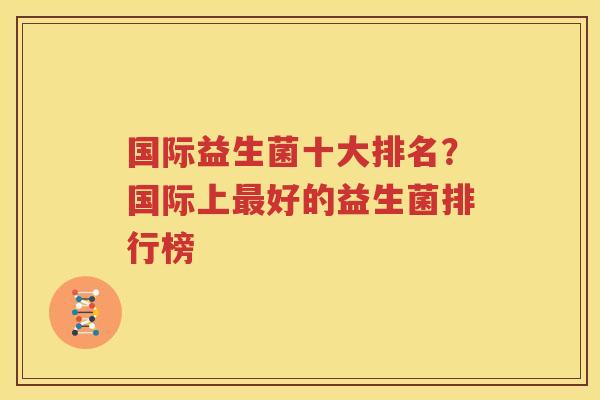 国际益生菌十大排名？国际上最好的益生菌排行榜