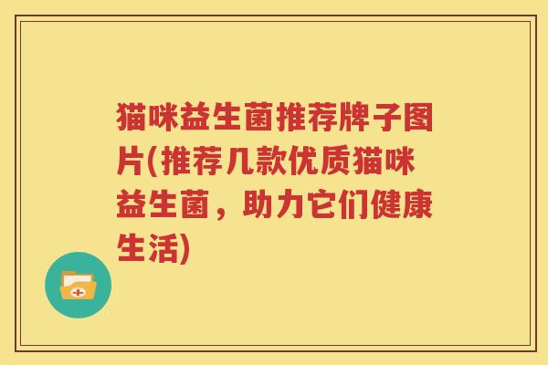 猫咪益生菌推荐牌子图片(推荐几款优质猫咪益生菌，助力它们健康生活)