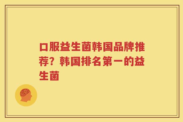 口服益生菌韩国品牌推荐？韩国排名第一的益生菌
