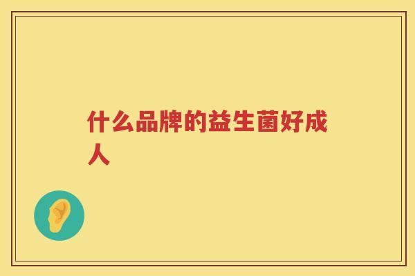 什么品牌的益生菌好成人