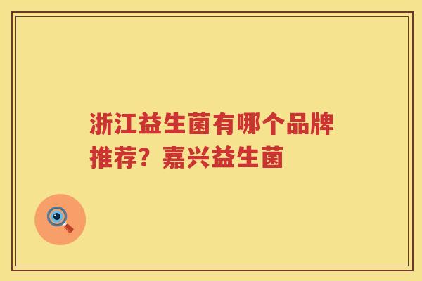 浙江益生菌有哪个品牌推荐？嘉兴益生菌