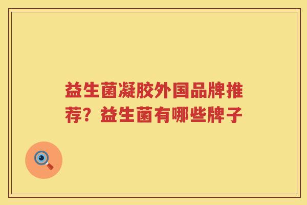 益生菌凝胶外国品牌推荐？益生菌有哪些牌子
