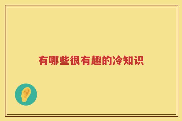 有哪些很有趣的冷知识