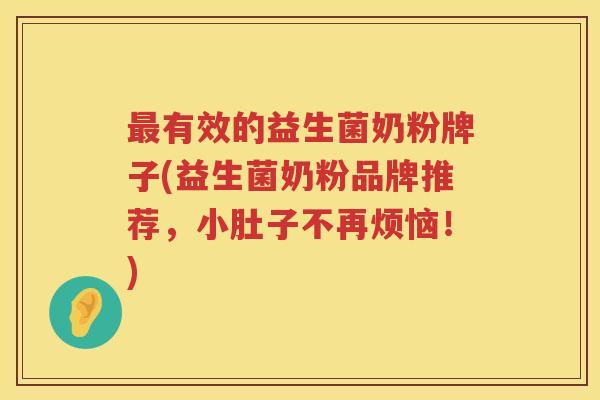 最有效的益生菌奶粉牌子(益生菌奶粉品牌推荐，小肚子不再烦恼！)
