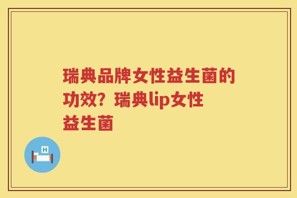 瑞典品牌女性益生菌的功效？瑞典lip女性益生菌