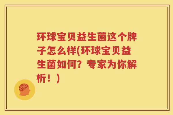环球宝贝益生菌这个牌子怎么样(环球宝贝益生菌如何？专家为你解析！)