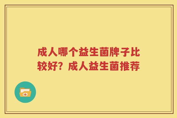 成人哪个益生菌牌子比较好？成人益生菌推荐