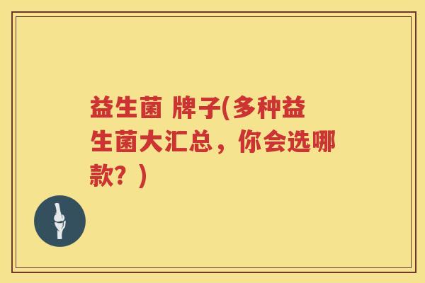 益生菌 牌子(多种益生菌大汇总，你会选哪款？)