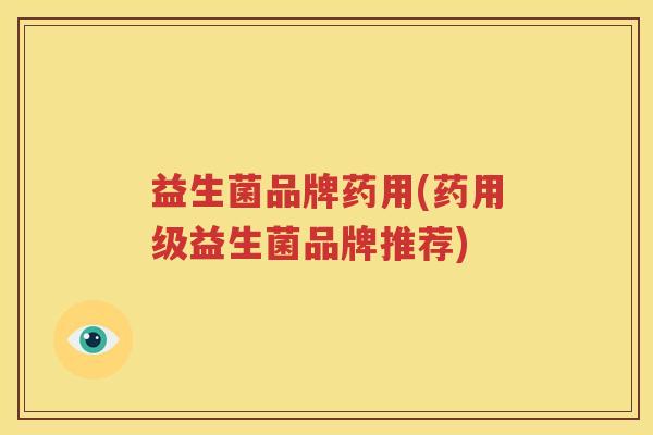益生菌品牌药用(药用级益生菌品牌推荐)