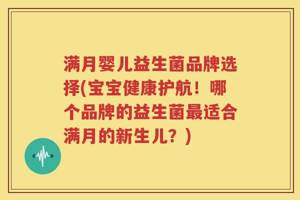 满月婴儿益生菌品牌选择(宝宝健康护航！哪个品牌的益生菌最适合满月的新生儿？)