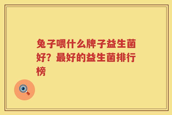 兔子喂什么牌子益生菌好？最好的益生菌排行榜