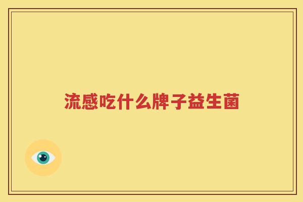 流感吃什么牌子益生菌