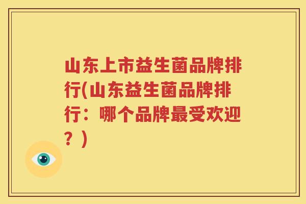 山东上市益生菌品牌排行(山东益生菌品牌排行：哪个品牌最受欢迎？)