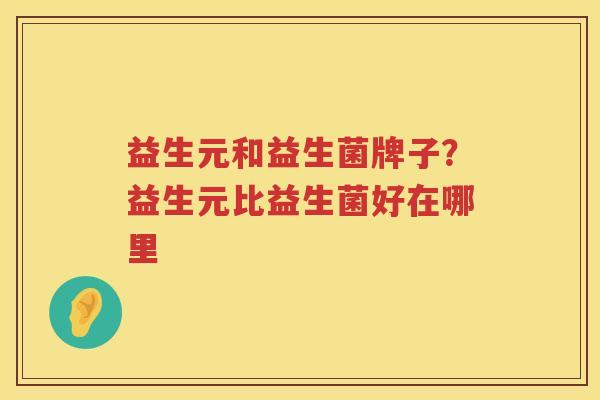 益生元和益生菌牌子？益生元比益生菌好在哪里