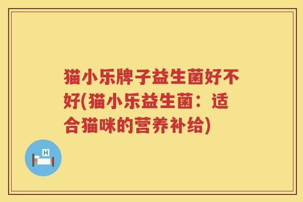 猫小乐牌子益生菌好不好(猫小乐益生菌：适合猫咪的营养补给)