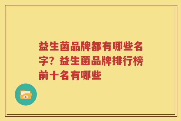 益生菌品牌都有哪些名字？益生菌品牌排行榜前十名有哪些