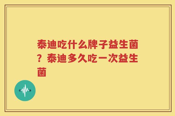 泰迪吃什么牌子益生菌？泰迪多久吃一次益生菌