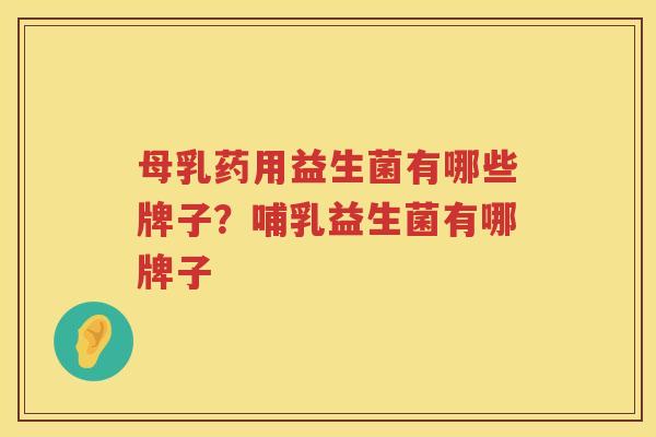 母乳药用益生菌有哪些牌子？哺乳益生菌有哪牌子