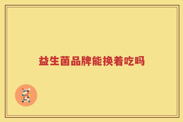 益生菌品牌能换着吃吗