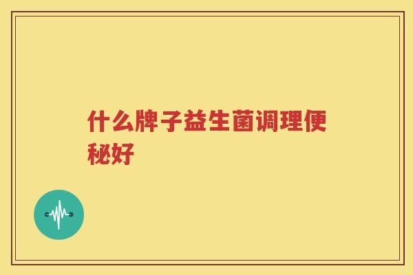 什么牌子益生菌调理便秘好
