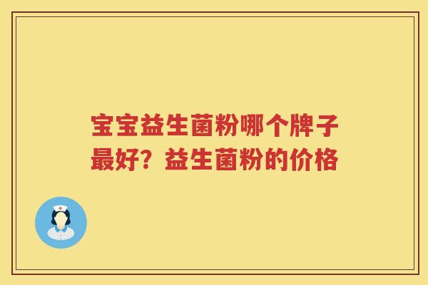 宝宝益生菌粉哪个牌子最好？益生菌粉的价格