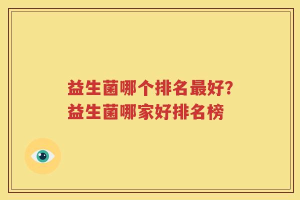 益生菌哪个排名最好？益生菌哪家好排名榜