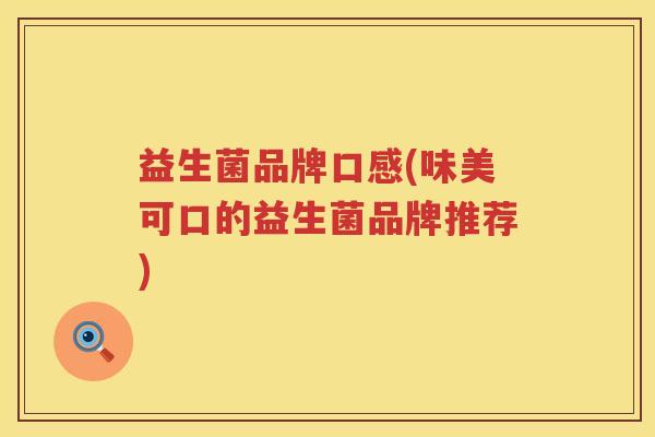 益生菌品牌口感(味美可口的益生菌品牌推荐)