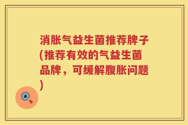 消胀气益生菌推荐牌子(推荐有效的气益生菌品牌，可缓解腹胀问题)