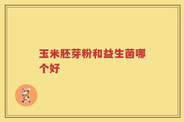 玉米胚芽粉和益生菌哪个好