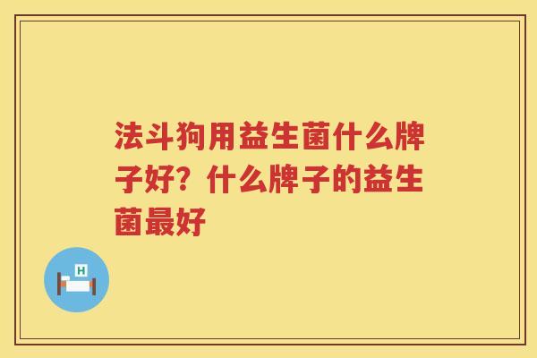 法斗狗用益生菌什么牌子好？什么牌子的益生菌最好