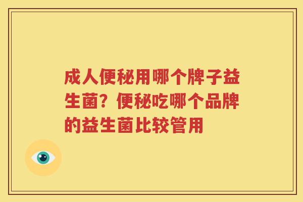 成人便秘用哪个牌子益生菌？便秘吃哪个品牌的益生菌比较管用
