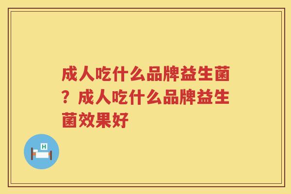 成人吃什么品牌益生菌？成人吃什么品牌益生菌效果好