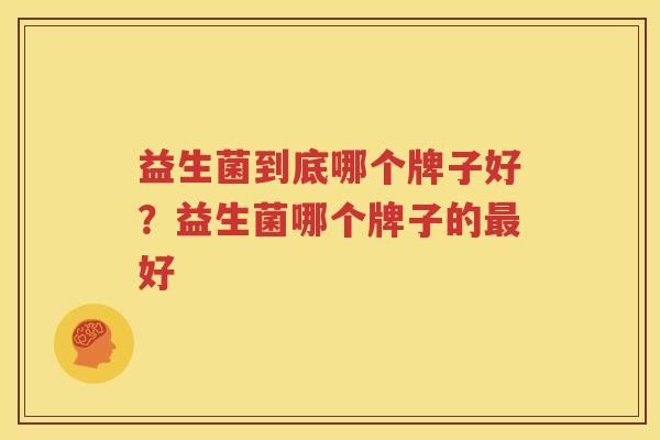 益生菌到底哪个牌子好？益生菌哪个牌子的最好