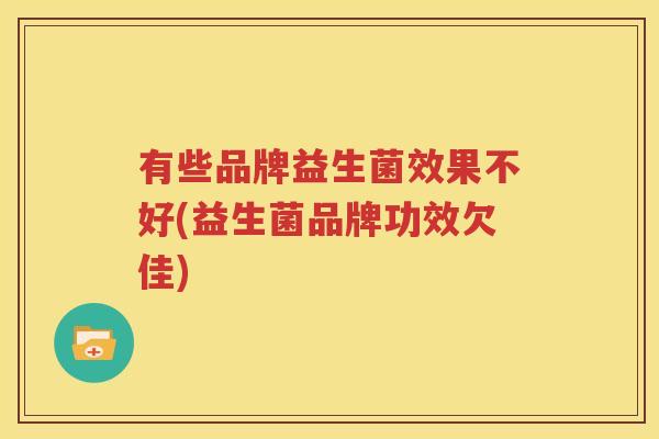 有些品牌益生菌效果不好(益生菌品牌功效欠佳)
