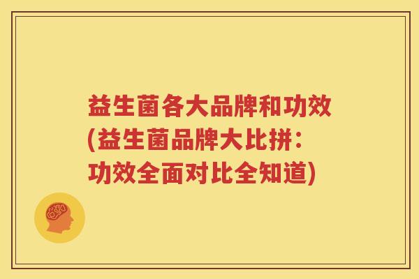 益生菌各大品牌和功效(益生菌品牌大比拼：功效全面对比全知道)