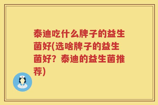 泰迪吃什么牌子的益生菌好(选啥牌子的益生菌好？泰迪的益生菌推荐)