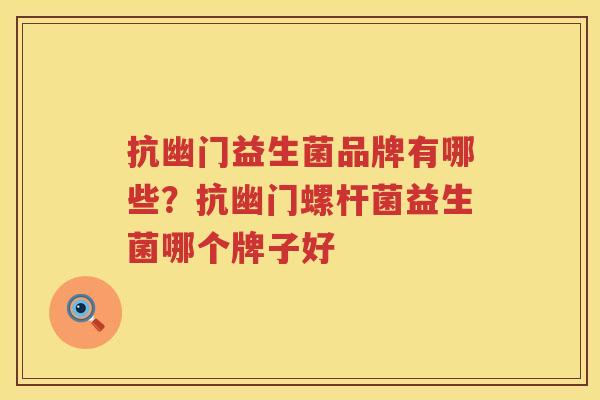 抗幽门益生菌品牌有哪些？抗幽门螺杆菌益生菌哪个牌子好