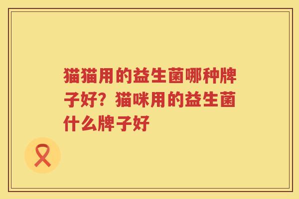 猫猫用的益生菌哪种牌子好？猫咪用的益生菌什么牌子好