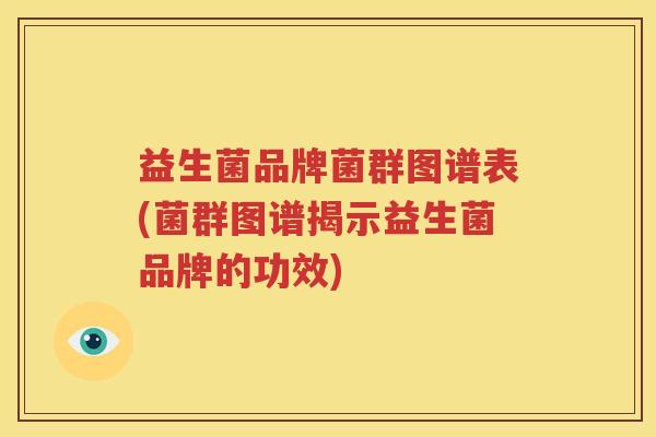 益生菌品牌菌群图谱表(菌群图谱揭示益生菌品牌的功效)
