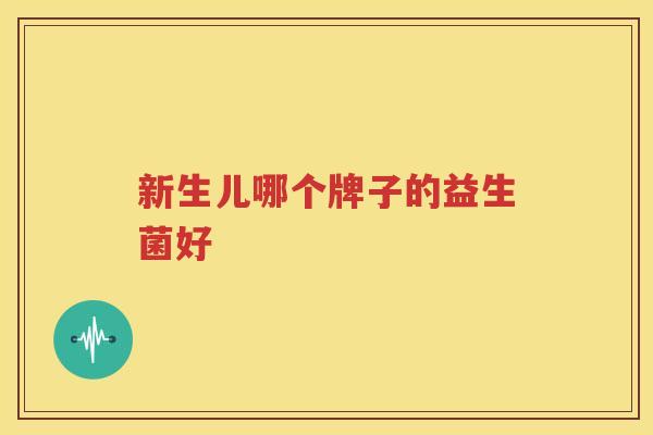 新生儿哪个牌子的益生菌好